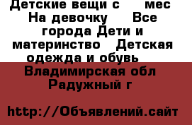 Детские вещи с 0-6 мес. На девочку.  - Все города Дети и материнство » Детская одежда и обувь   . Владимирская обл.,Радужный г.